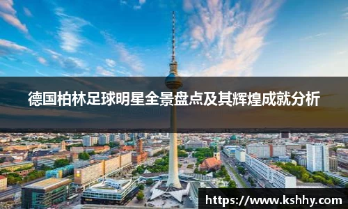 德国柏林足球明星全景盘点及其辉煌成就分析