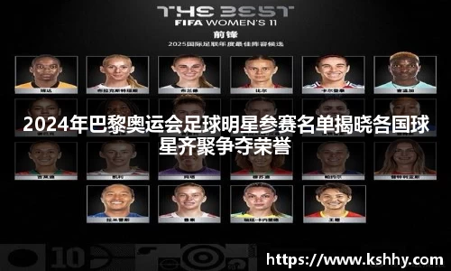 2024年巴黎奥运会足球明星参赛名单揭晓各国球星齐聚争夺荣誉