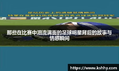 那些在比赛中泪流满面的足球明星背后的故事与情感瞬间