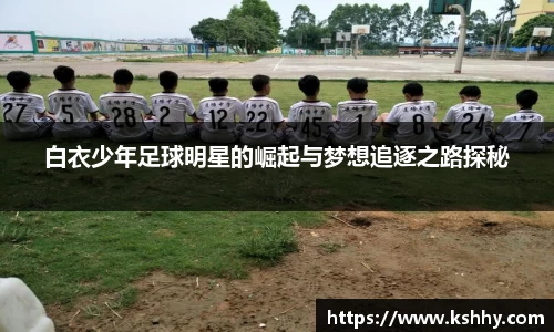白衣少年足球明星的崛起与梦想追逐之路探秘