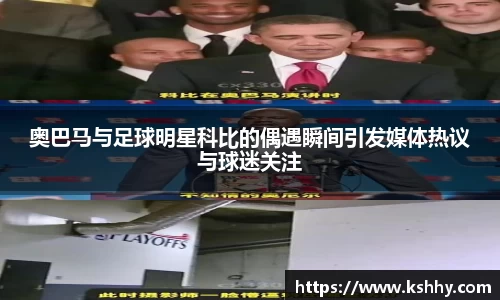 奥巴马与足球明星科比的偶遇瞬间引发媒体热议与球迷关注